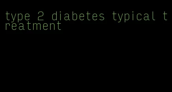 type 2 diabetes typical treatment