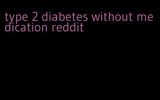 type 2 diabetes without medication reddit