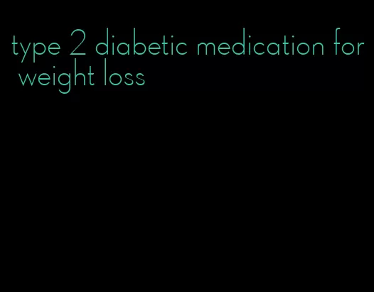 type 2 diabetic medication for weight loss