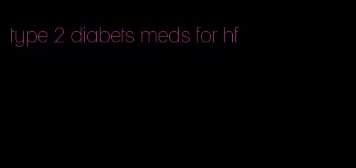 type 2 diabets meds for hf