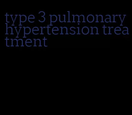 type 3 pulmonary hypertension treatment