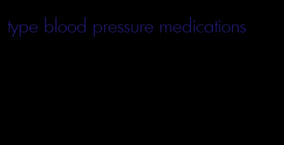 type blood pressure medications