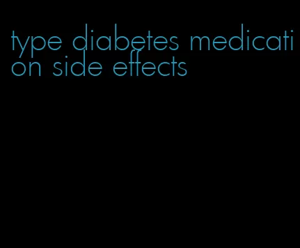 type diabetes medication side effects