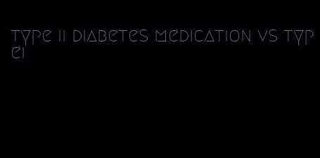 type ii diabetes medication vs typei