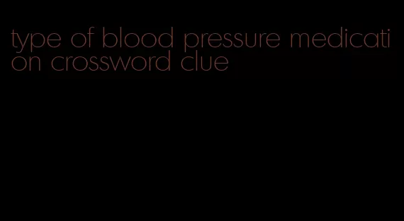 type of blood pressure medication crossword clue