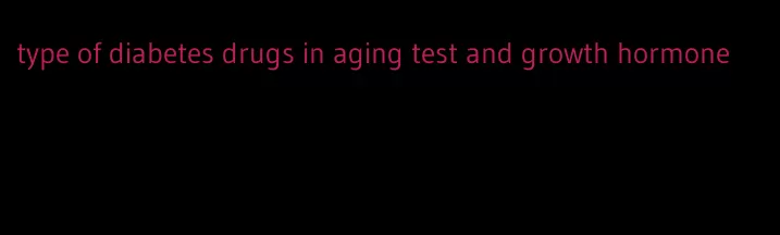 type of diabetes drugs in aging test and growth hormone