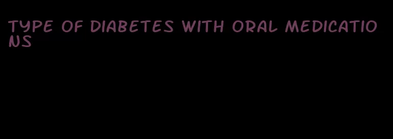 type of diabetes with oral medications