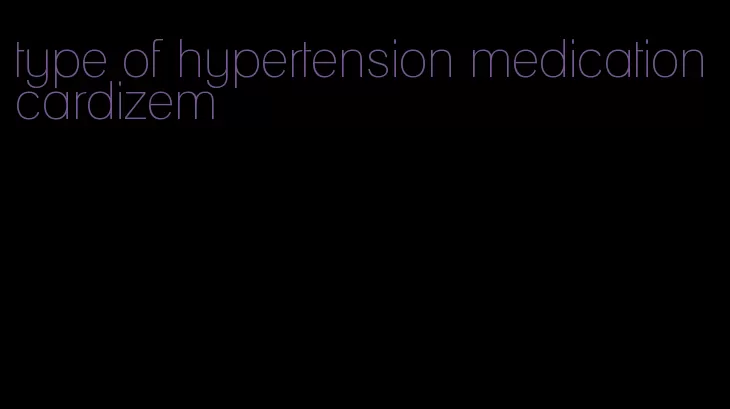 type of hypertension medication cardizem