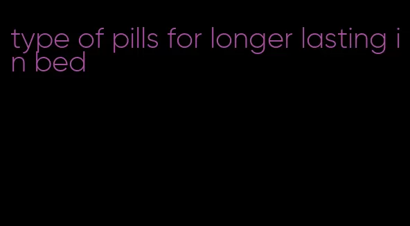 type of pills for longer lasting in bed