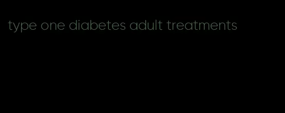 type one diabetes adult treatments