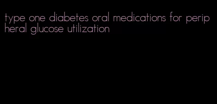 type one diabetes oral medications for peripheral glucose utilization
