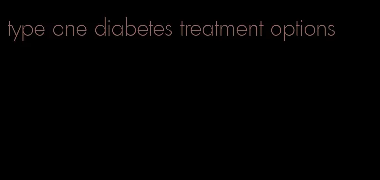 type one diabetes treatment options