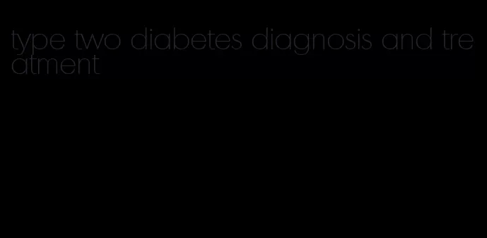 type two diabetes diagnosis and treatment