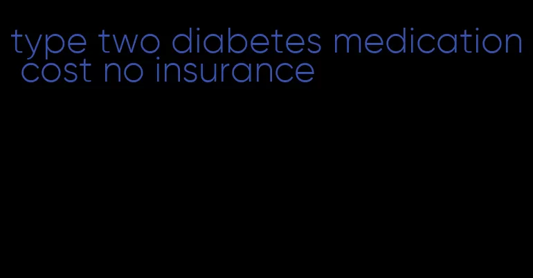 type two diabetes medication cost no insurance