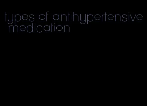 types of antihypertensive medication