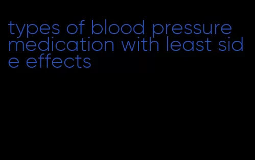 types of blood pressure medication with least side effects