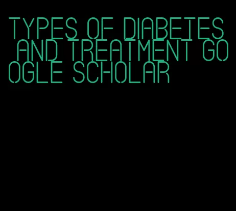 types of diabetes and treatment google scholar