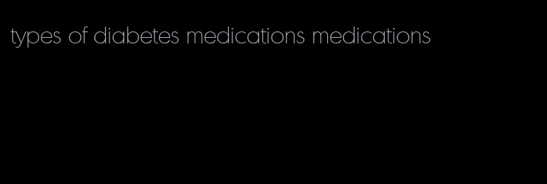 types of diabetes medications medications