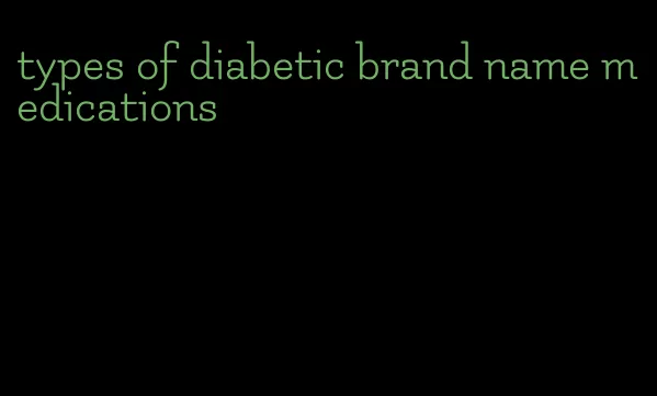 types of diabetic brand name medications