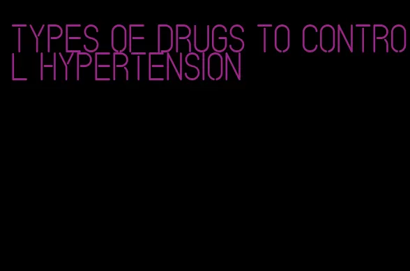 types of drugs to control hypertension