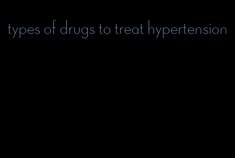 types of drugs to treat hypertension