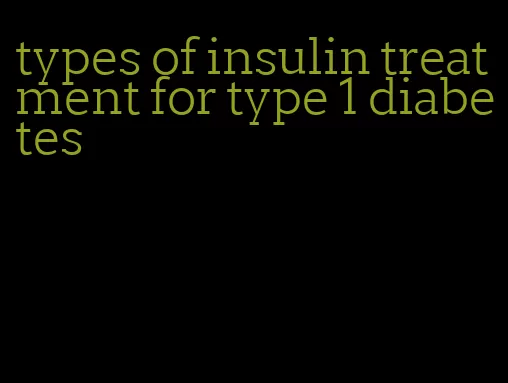 types of insulin treatment for type 1 diabetes