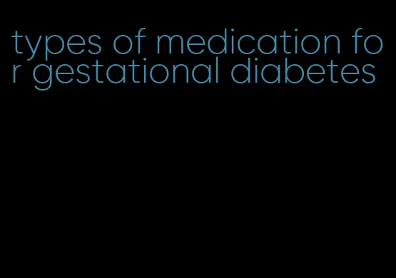 types of medication for gestational diabetes