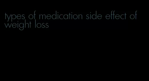 types of medication side effect of weight loss