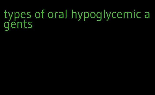 types of oral hypoglycemic agents