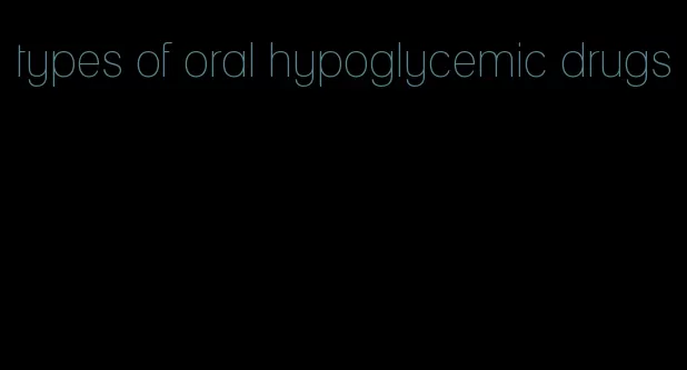 types of oral hypoglycemic drugs