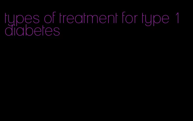 types of treatment for type 1 diabetes