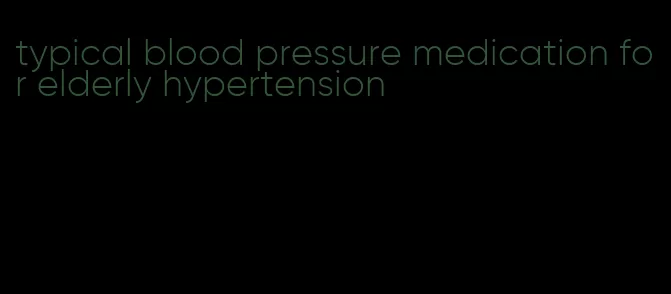 typical blood pressure medication for elderly hypertension