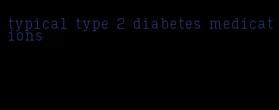 typical type 2 diabetes medications