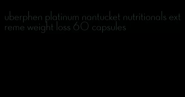 uberphen platinum nantucket nutritionals extreme weight loss 60 capsules