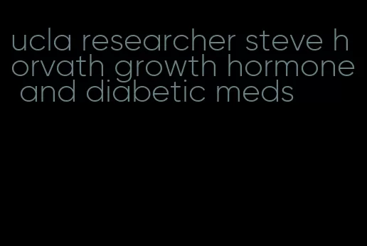 ucla researcher steve horvath growth hormone and diabetic meds