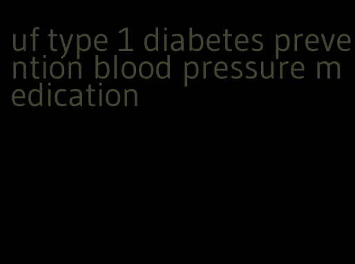 uf type 1 diabetes prevention blood pressure medication