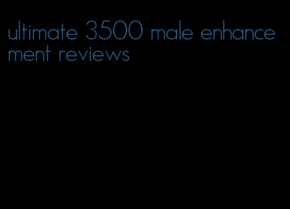 ultimate 3500 male enhancement reviews