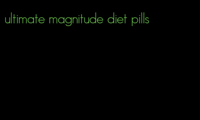 ultimate magnitude diet pills
