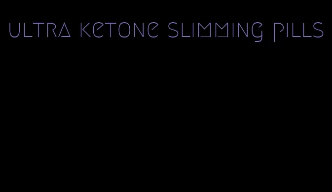 ultra ketone slimming pills