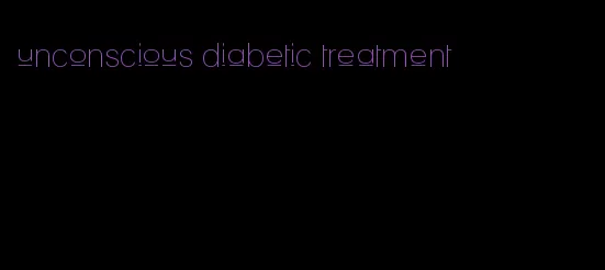 unconscious diabetic treatment