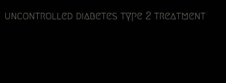 uncontrolled diabetes type 2 treatment