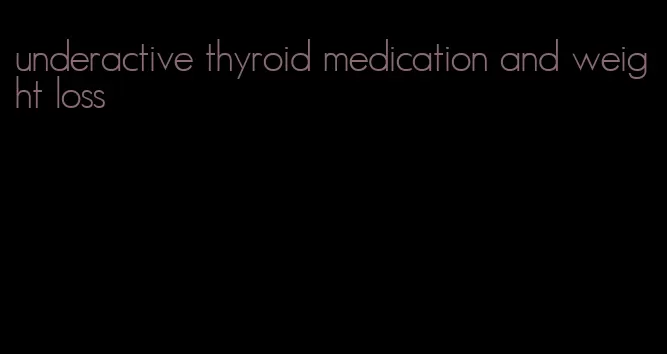underactive thyroid medication and weight loss