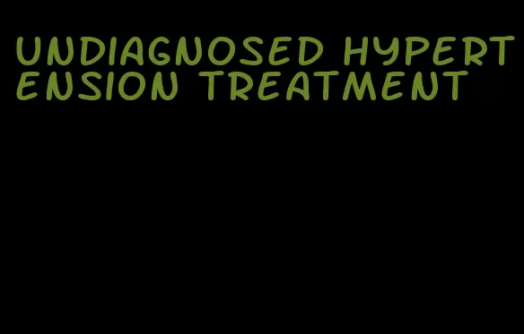 undiagnosed hypertension treatment
