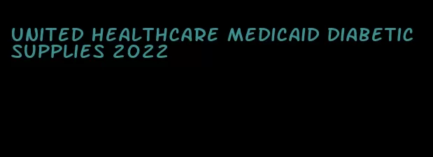 united healthcare medicaid diabetic supplies 2022