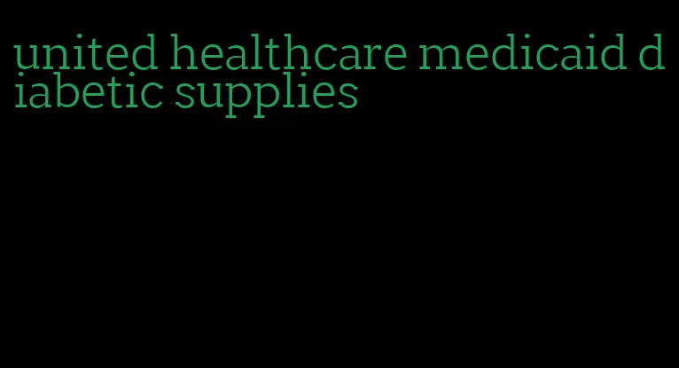 united healthcare medicaid diabetic supplies