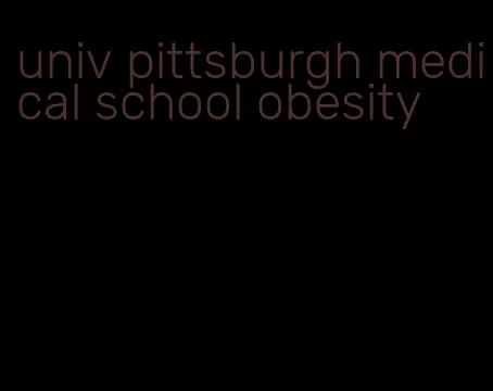 univ pittsburgh medical school obesity