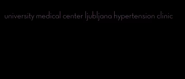 university medical center ljubljana hypertension clinic