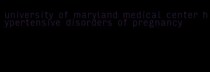 university of maryland medical center hypertensive disorders of pregnancy