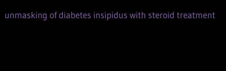 unmasking of diabetes insipidus with steroid treatment