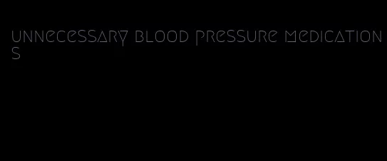 unnecessary blood pressure medications
